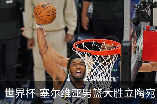 世界杯-塞尔维亚男篮大胜立陶宛 率先晋级四强