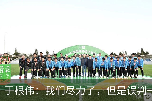 于根伟：我们尽力了，但是误判一直都在发生，我们肯定会进行申诉