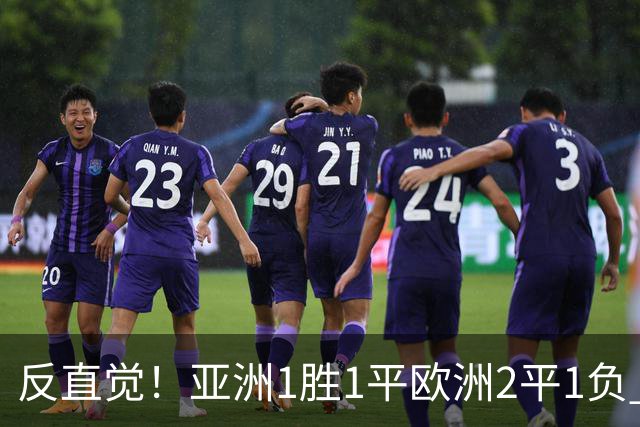 反直觉！亚洲1胜1平欧洲2平1负 近2届直接对话欧洲下风