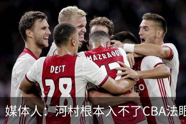 媒体人：河村根本入不了CBA法眼 除非有球队像签JCole那样搞噱头