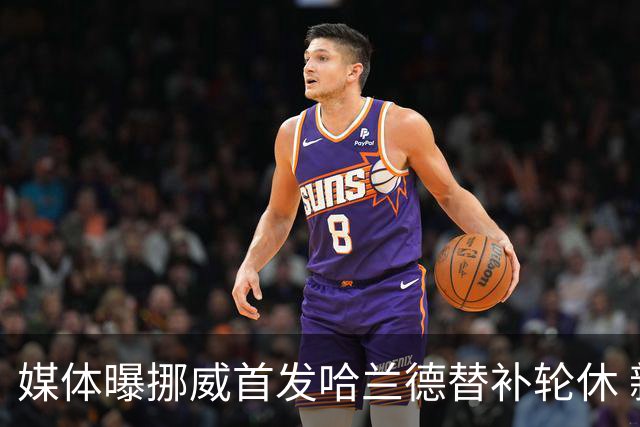 媒体曝挪威首发哈兰德替补轮休 新双骄大战无缘上演？