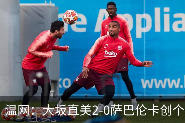 温网：大坂直美2-0萨巴伦卡创个人最佳 穆霍娃2-1进八强