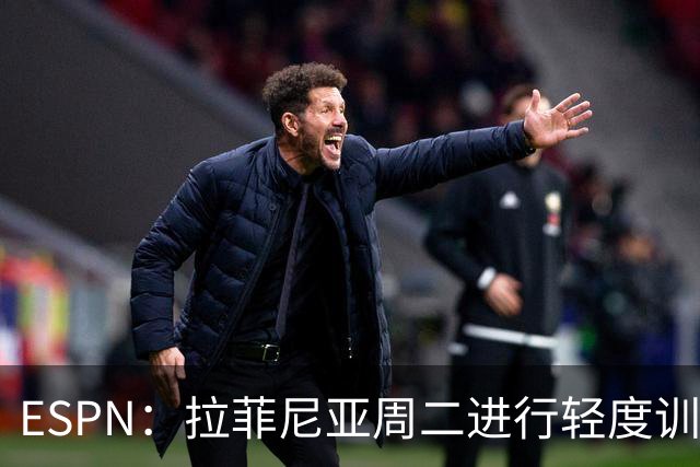 ESPN：拉菲尼亚周二进行轻度训练 但对挪威他不太可能上场